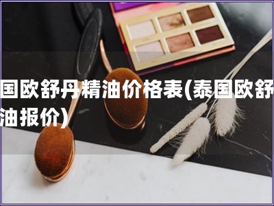 泰國(guó)歐舒丹精油價(jià)格表(泰國(guó)歐舒丹精油報(bào)價(jià))
