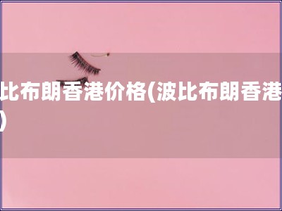 波比布朗香港價格(波比布朗香港售價)