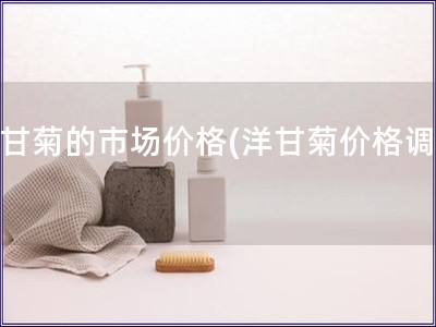 洋甘菊的市場價格(洋甘菊價格調查)