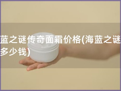 海藍之謎傳奇面霜價格(海藍之謎面霜多少錢)