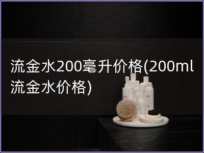 流金水200毫升價格(200ml流金水價格)