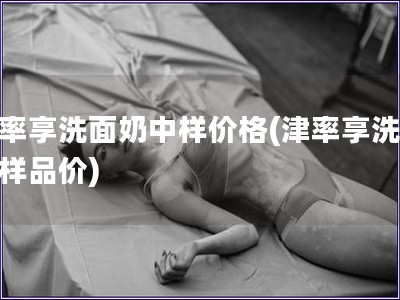 津率享洗面奶中樣價格(津率享洗面奶樣品價)