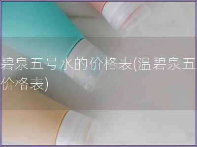 溫碧泉五號(hào)水的價(jià)格表(溫碧泉五號(hào)水價(jià)格表)