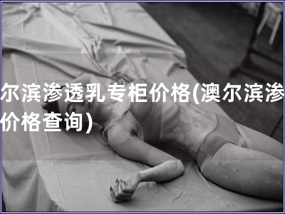 澳爾濱滲透乳專柜價格(澳爾濱滲透乳價格查詢)