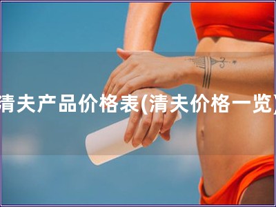 清夫產品價格表(清夫價格一覽)