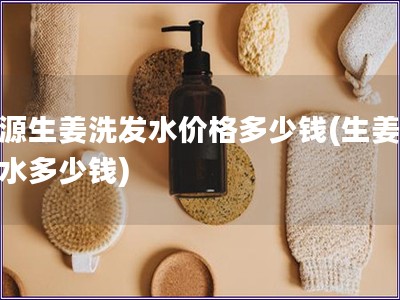 滋源生姜洗發水價格多少錢(生姜洗發水多少錢)