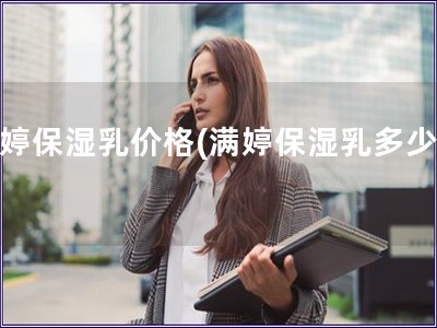 滿婷保濕乳價格(滿婷保濕乳多少錢)