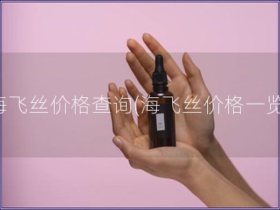 海飛絲價格查詢(海飛絲價格一覽)