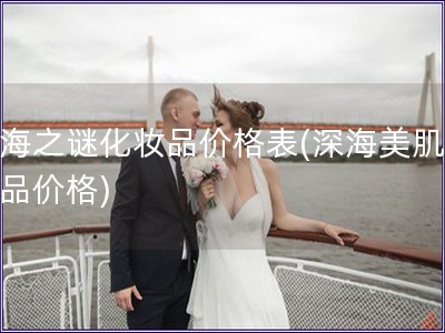 深海之謎化妝品價格表(深海美肌化妝品價格)