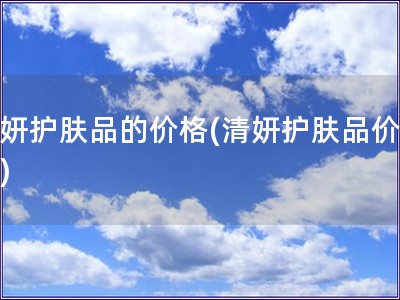 清妍護膚品的價格(清妍護膚品價格表)