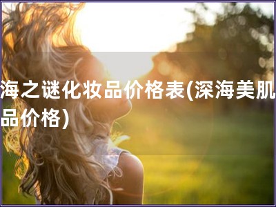 深海之謎化妝品價格表(深海美肌化妝品價格)