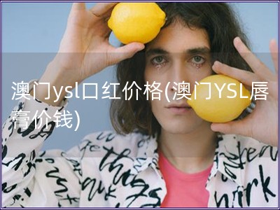 澳門ysl口紅價格(澳門YSL唇膏價錢)