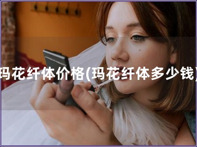 瑪花纖體價格(瑪花纖體多少錢)
