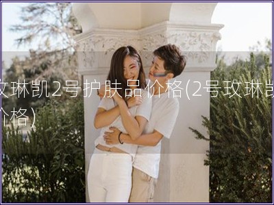 玫琳凱2號(hào)護(hù)膚品價(jià)格(2號(hào)玫琳凱價(jià)格)