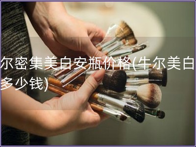 牛爾密集美白安瓶價格(牛爾美白安瓶多少錢)
