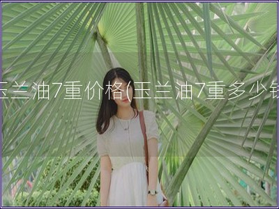 玉蘭油7重價格(玉蘭油7重多少錢)