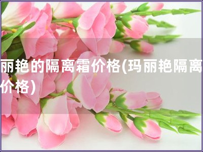 瑪麗艷的隔離霜價格(瑪麗艷隔離霜的價格)