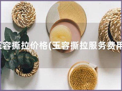 玉容撕拉價格(玉容撕拉服務費用)