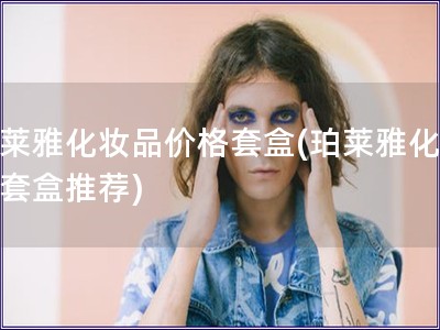 珀萊雅化妝品價格套盒(珀萊雅化妝品套盒推薦)