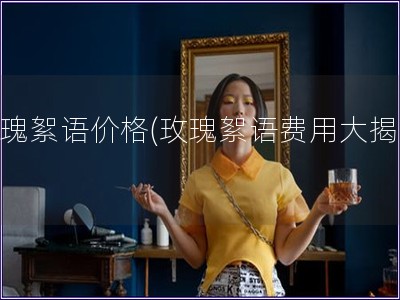 玫瑰絮語價(jià)格(玫瑰絮語費(fèi)用大揭秘)