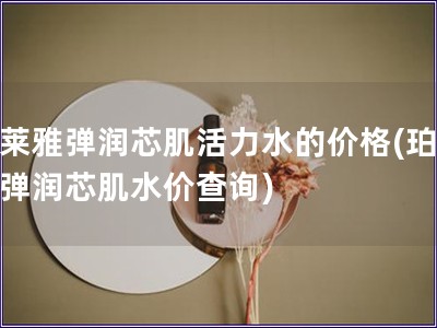 珀萊雅彈潤(rùn)芯肌活力水的價(jià)格(珀萊雅彈潤(rùn)芯肌水價(jià)查詢)