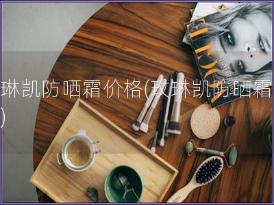 玫琳凱防哂霜價(jià)格(玫琳凱防曬霜價(jià)格)