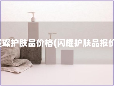 璀璨護膚品價格(閃耀護膚品報價)