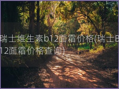瑞士維生素b12面霜價格(瑞士B12面霜價格查詢)