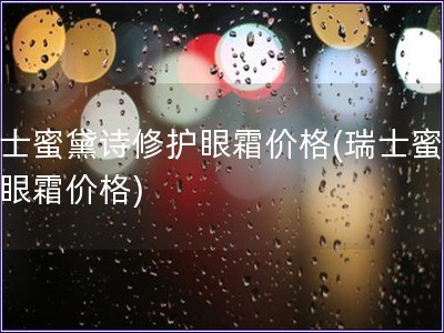 瑞士蜜黛詩修護眼霜價格(瑞士蜜黛詩眼霜價格)