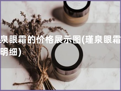 瑾泉眼霜的價(jià)格展示圖(瑾泉眼霜價(jià)格明細(xì))