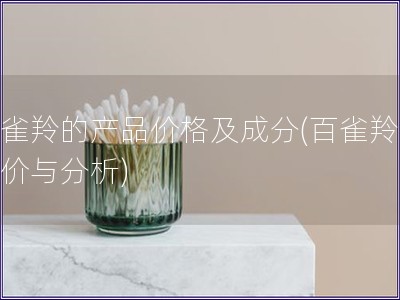百雀羚的產(chǎn)品價格及成分(百雀羚產(chǎn)品價與分析)