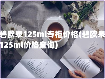 碧歐泉125ml專柜價格(碧歐泉125ml價格查詢)