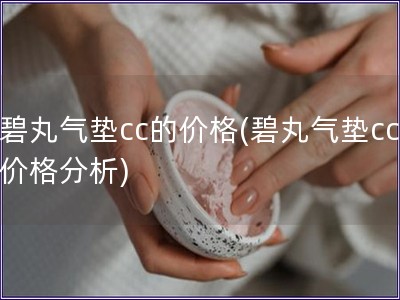 碧丸氣墊cc的價格(碧丸氣墊cc價格分析)