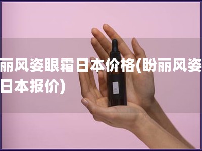 盼麗風姿眼霜日本價格(盼麗風姿眼霜日本報價)