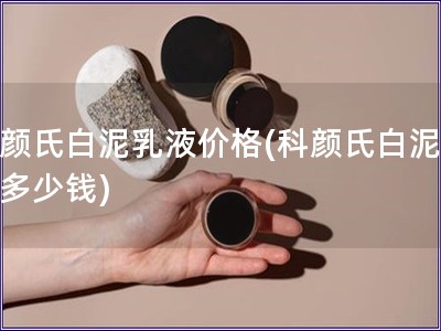 科顏氏白泥乳液價格(科顏氏白泥乳液多少錢)