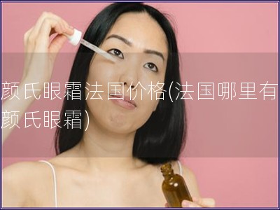 科顏氏眼霜法國(guó)價(jià)格(法國(guó)哪里有賣(mài)科顏氏眼霜)