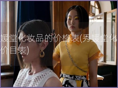 秀媛堂化妝品的價格表(秀媛堂化妝品價目表)
