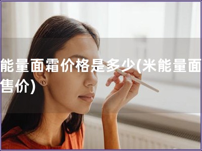 米能量面霜價格是多少(米能量面霜的售價)