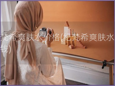 紀(jì)梵希爽膚水價格(紀(jì)梵希爽膚水多少錢)