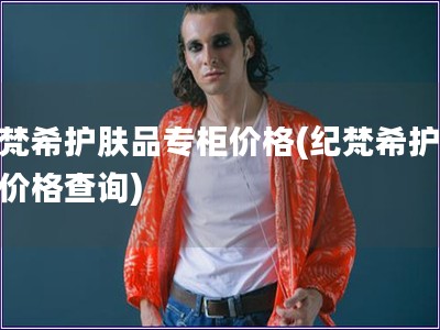 紀梵希護膚品專柜價格(紀梵希護膚品價格查詢)