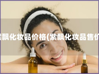 紫飄化妝品價格(紫飄化妝品售價)
