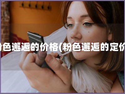 粉色邂逅的價格(粉色邂逅的定價)