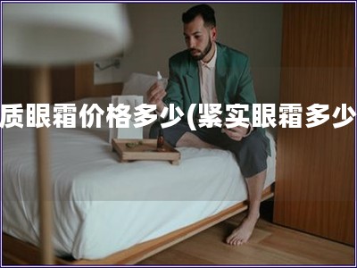緊質眼霜價格多少(緊實眼霜多少錢)