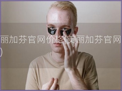 美麗加芬官網(wǎng)價格(美麗加芬官網(wǎng)報價)