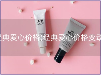 經(jīng)典愛心價(jià)格(經(jīng)典愛心價(jià)格變動(dòng))