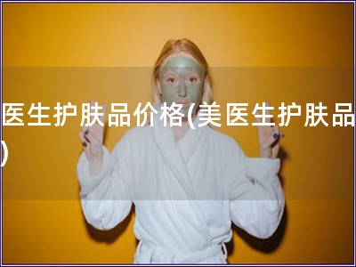 美醫(yī)生護膚品價格(美醫(yī)生護膚品報價)