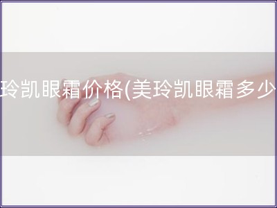 美玲凱眼霜價格(美玲凱眼霜多少錢)