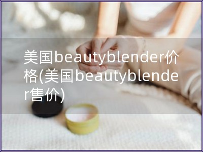 美國beautyblender價格(美國beautyblender售價)