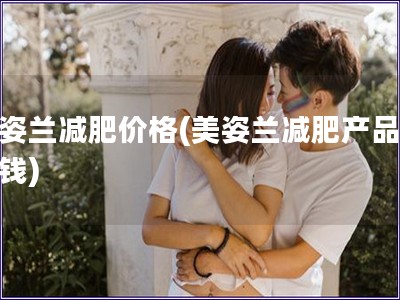 美姿蘭減肥價格(美姿蘭減肥產品多少錢)