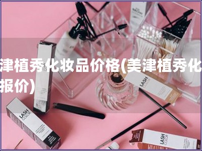 美津植秀化妝品價(jià)格(美津植秀化妝品報(bào)價(jià))